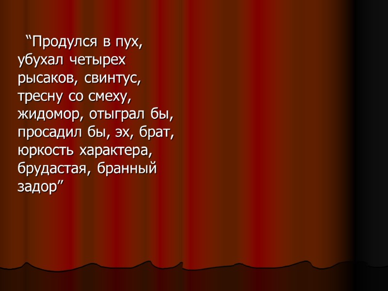 “Продулся в пух, убухал четырех рысаков, свинтус, тресну со смеху, жидомор, отыграл бы, просадил